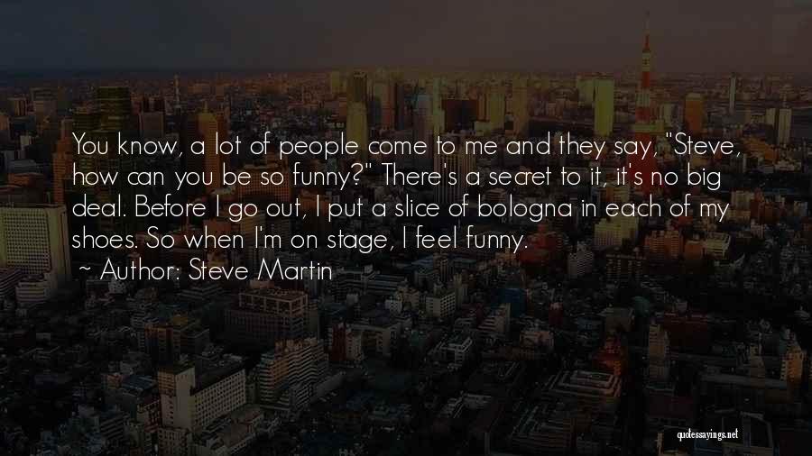 Steve Martin Quotes: You Know, A Lot Of People Come To Me And They Say, Steve, How Can You Be So Funny? There's