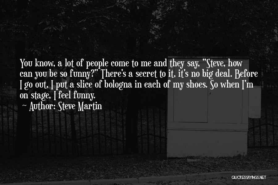 Steve Martin Quotes: You Know, A Lot Of People Come To Me And They Say, Steve, How Can You Be So Funny? There's