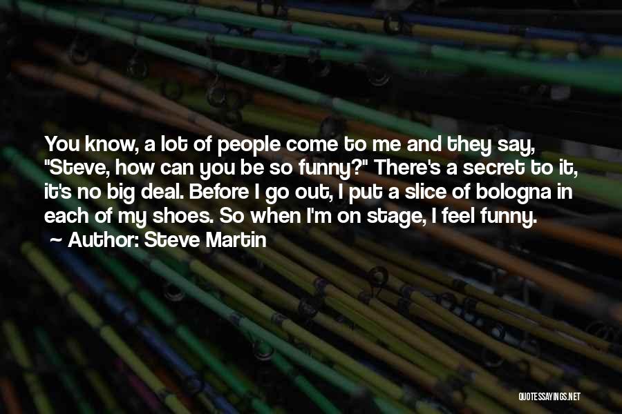 Steve Martin Quotes: You Know, A Lot Of People Come To Me And They Say, Steve, How Can You Be So Funny? There's