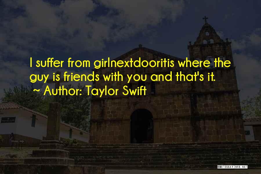 Taylor Swift Quotes: I Suffer From Girlnextdooritis Where The Guy Is Friends With You And That's It.