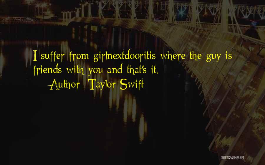 Taylor Swift Quotes: I Suffer From Girlnextdooritis Where The Guy Is Friends With You And That's It.