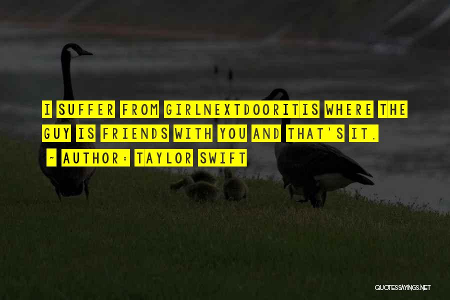 Taylor Swift Quotes: I Suffer From Girlnextdooritis Where The Guy Is Friends With You And That's It.