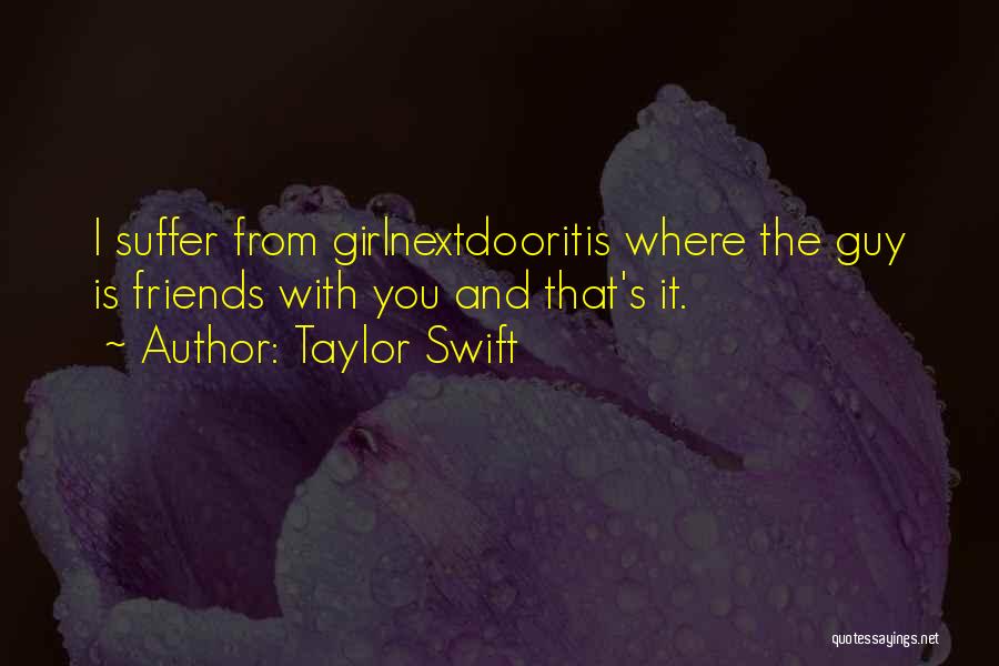 Taylor Swift Quotes: I Suffer From Girlnextdooritis Where The Guy Is Friends With You And That's It.