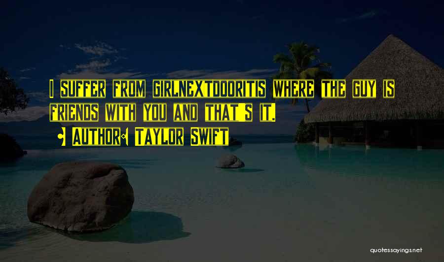 Taylor Swift Quotes: I Suffer From Girlnextdooritis Where The Guy Is Friends With You And That's It.