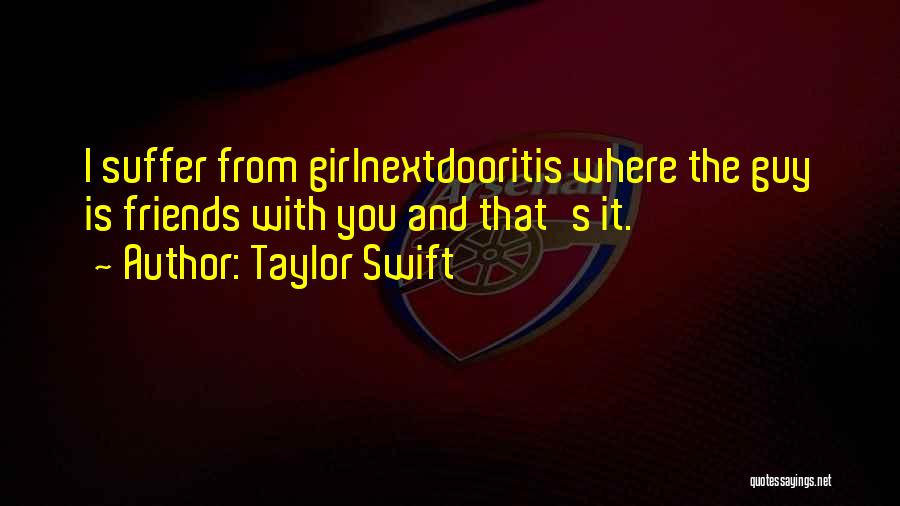 Taylor Swift Quotes: I Suffer From Girlnextdooritis Where The Guy Is Friends With You And That's It.