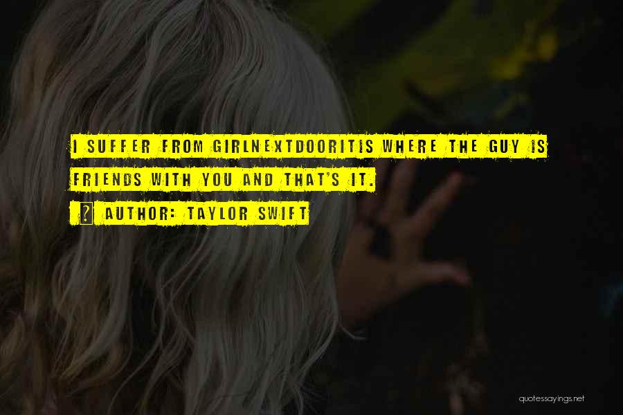 Taylor Swift Quotes: I Suffer From Girlnextdooritis Where The Guy Is Friends With You And That's It.