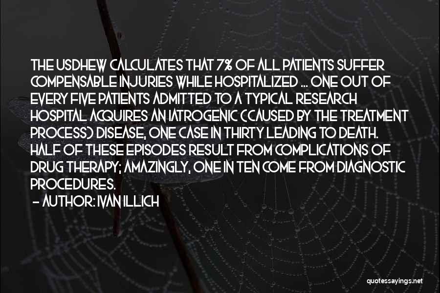 Ivan Illich Quotes: The Usdhew Calculates That 7% Of All Patients Suffer Compensable Injuries While Hospitalized ... One Out Of Every Five Patients