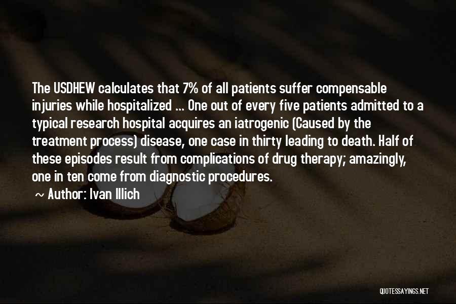 Ivan Illich Quotes: The Usdhew Calculates That 7% Of All Patients Suffer Compensable Injuries While Hospitalized ... One Out Of Every Five Patients