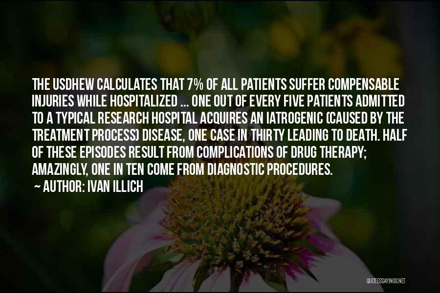 Ivan Illich Quotes: The Usdhew Calculates That 7% Of All Patients Suffer Compensable Injuries While Hospitalized ... One Out Of Every Five Patients