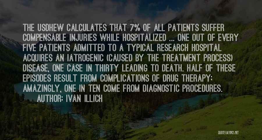 Ivan Illich Quotes: The Usdhew Calculates That 7% Of All Patients Suffer Compensable Injuries While Hospitalized ... One Out Of Every Five Patients