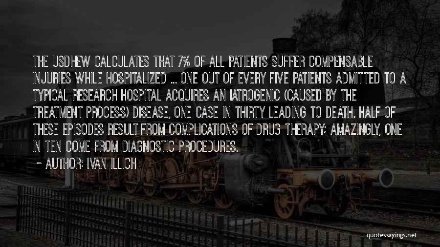 Ivan Illich Quotes: The Usdhew Calculates That 7% Of All Patients Suffer Compensable Injuries While Hospitalized ... One Out Of Every Five Patients