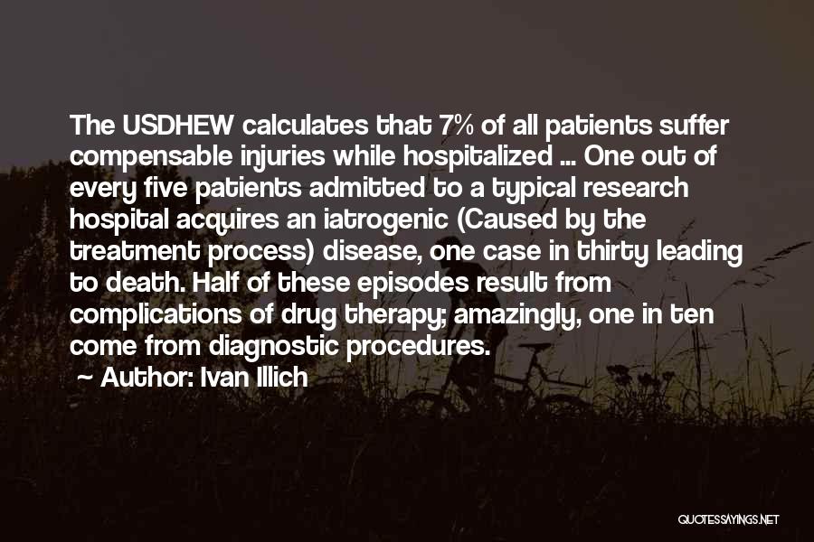 Ivan Illich Quotes: The Usdhew Calculates That 7% Of All Patients Suffer Compensable Injuries While Hospitalized ... One Out Of Every Five Patients