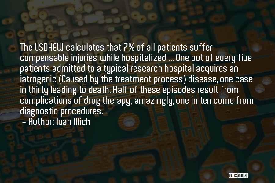 Ivan Illich Quotes: The Usdhew Calculates That 7% Of All Patients Suffer Compensable Injuries While Hospitalized ... One Out Of Every Five Patients