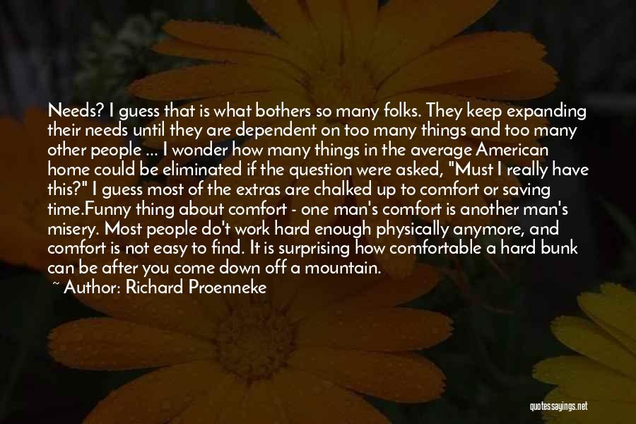 Richard Proenneke Quotes: Needs? I Guess That Is What Bothers So Many Folks. They Keep Expanding Their Needs Until They Are Dependent On