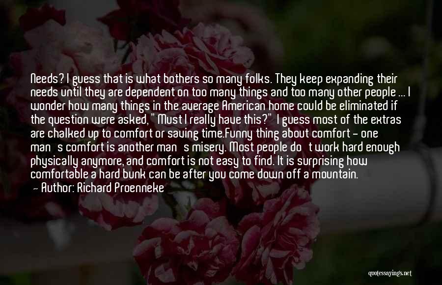 Richard Proenneke Quotes: Needs? I Guess That Is What Bothers So Many Folks. They Keep Expanding Their Needs Until They Are Dependent On