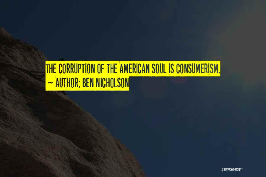 Ben Nicholson Quotes: The Corruption Of The American Soul Is Consumerism.