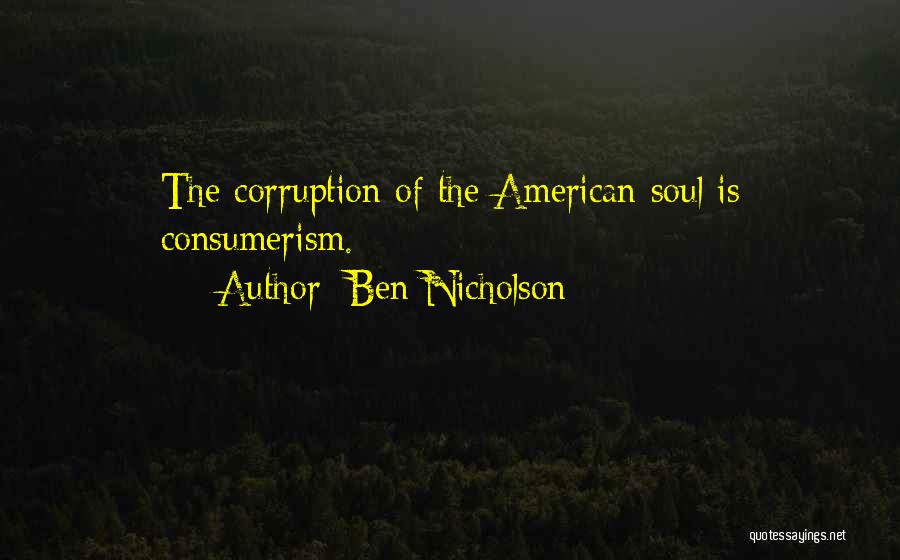 Ben Nicholson Quotes: The Corruption Of The American Soul Is Consumerism.