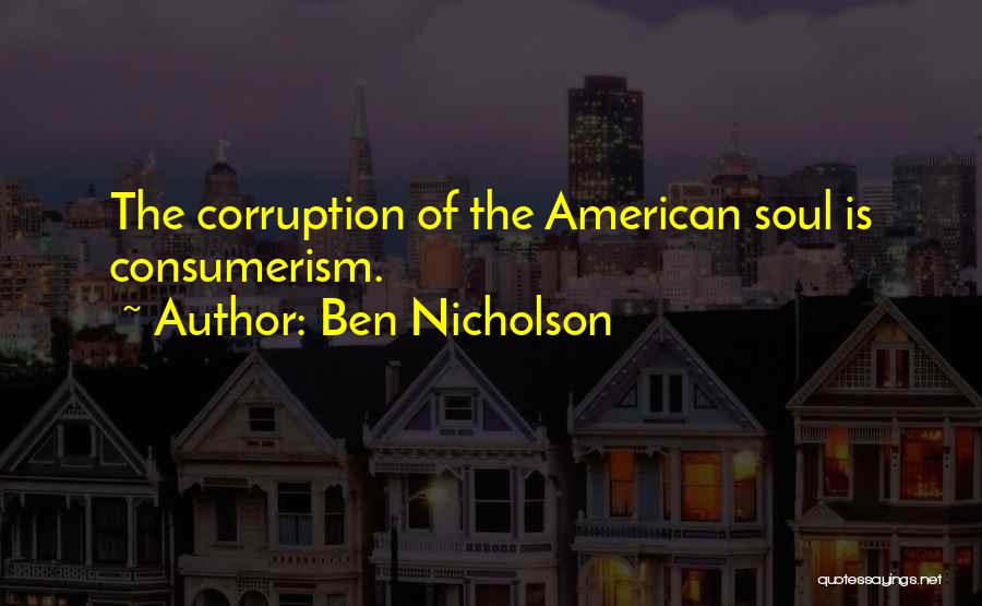 Ben Nicholson Quotes: The Corruption Of The American Soul Is Consumerism.