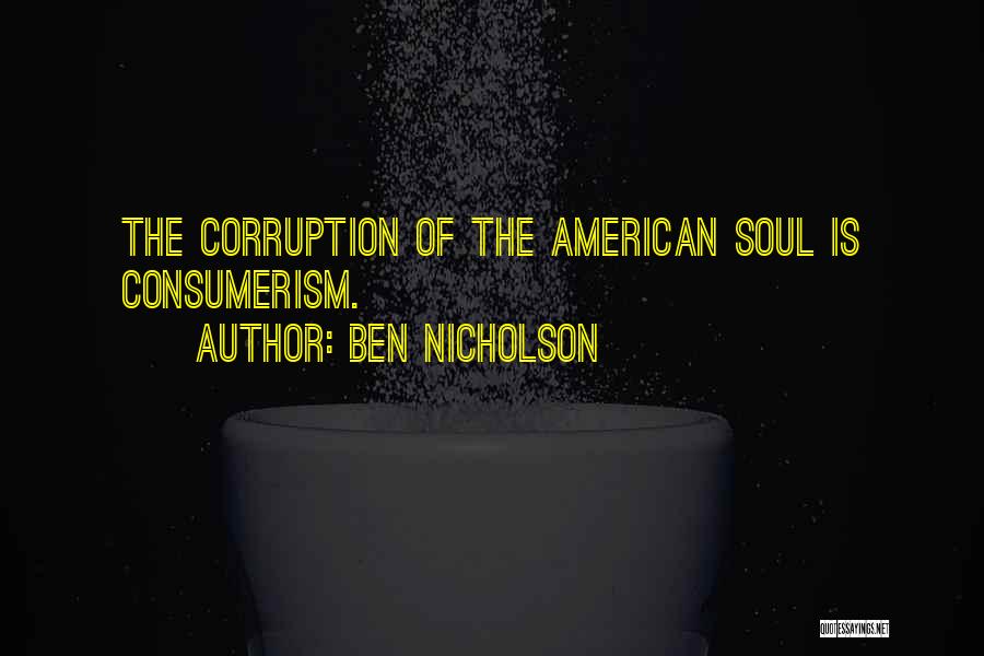 Ben Nicholson Quotes: The Corruption Of The American Soul Is Consumerism.