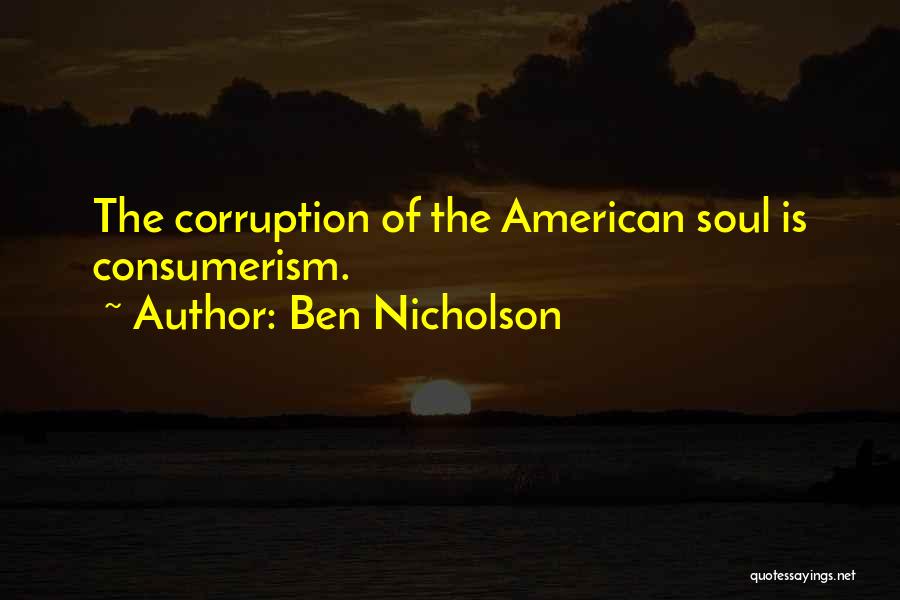 Ben Nicholson Quotes: The Corruption Of The American Soul Is Consumerism.