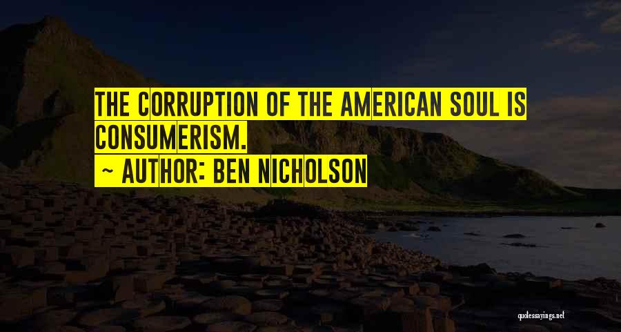 Ben Nicholson Quotes: The Corruption Of The American Soul Is Consumerism.