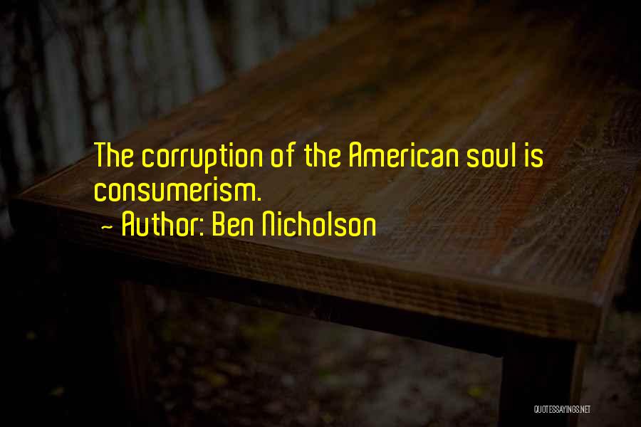 Ben Nicholson Quotes: The Corruption Of The American Soul Is Consumerism.