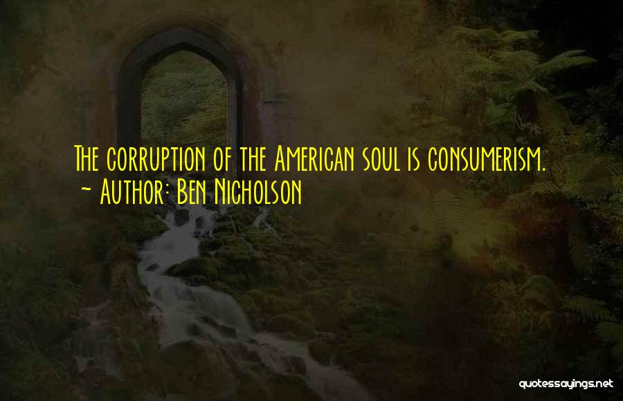 Ben Nicholson Quotes: The Corruption Of The American Soul Is Consumerism.