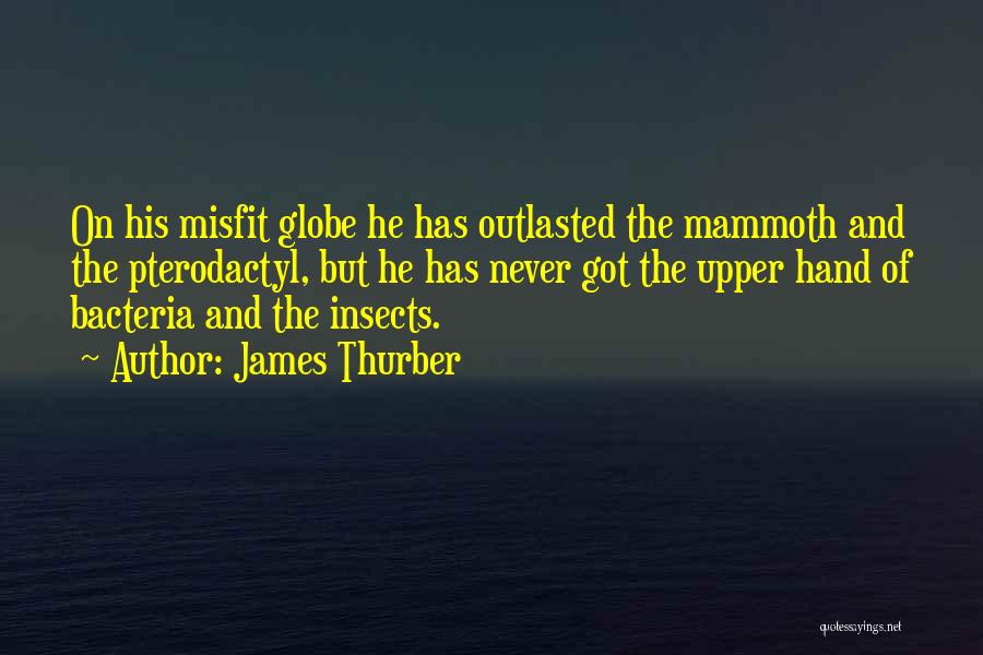 James Thurber Quotes: On His Misfit Globe He Has Outlasted The Mammoth And The Pterodactyl, But He Has Never Got The Upper Hand