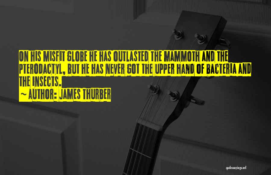 James Thurber Quotes: On His Misfit Globe He Has Outlasted The Mammoth And The Pterodactyl, But He Has Never Got The Upper Hand