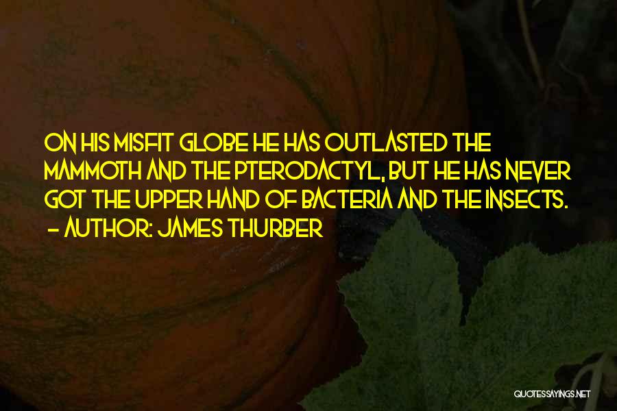 James Thurber Quotes: On His Misfit Globe He Has Outlasted The Mammoth And The Pterodactyl, But He Has Never Got The Upper Hand