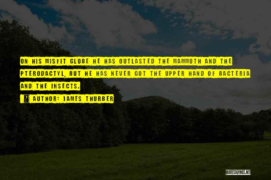 James Thurber Quotes: On His Misfit Globe He Has Outlasted The Mammoth And The Pterodactyl, But He Has Never Got The Upper Hand