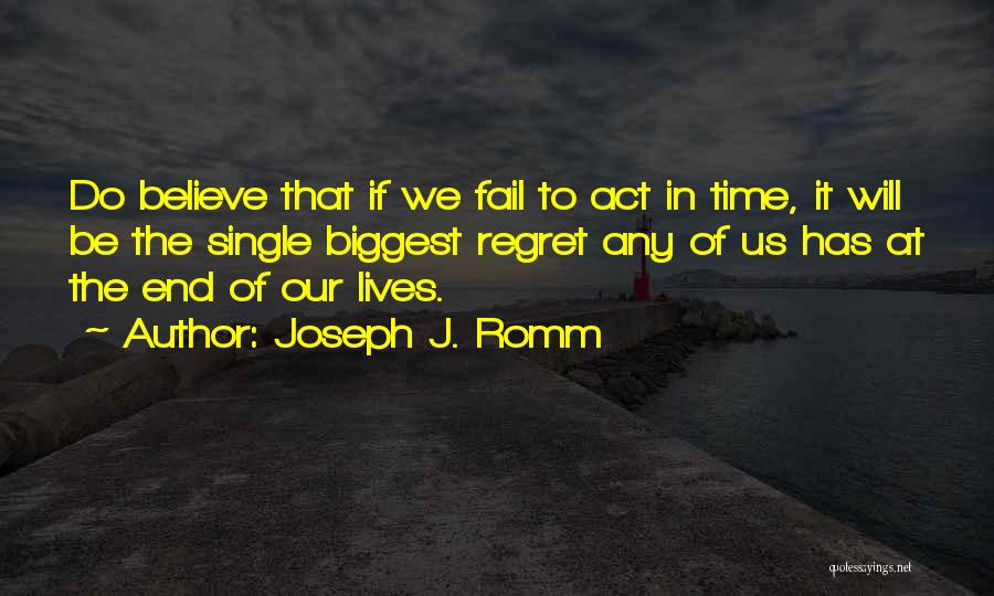 Joseph J. Romm Quotes: Do Believe That If We Fail To Act In Time, It Will Be The Single Biggest Regret Any Of Us