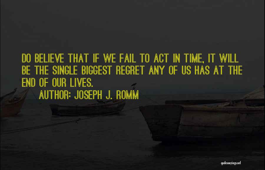 Joseph J. Romm Quotes: Do Believe That If We Fail To Act In Time, It Will Be The Single Biggest Regret Any Of Us