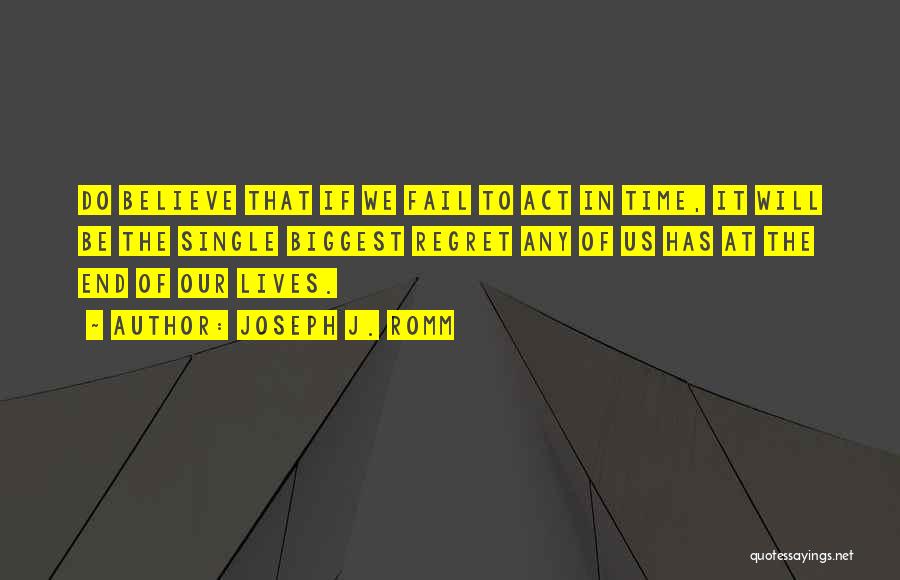 Joseph J. Romm Quotes: Do Believe That If We Fail To Act In Time, It Will Be The Single Biggest Regret Any Of Us