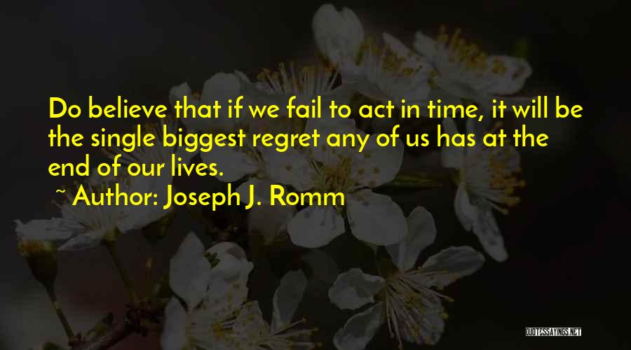 Joseph J. Romm Quotes: Do Believe That If We Fail To Act In Time, It Will Be The Single Biggest Regret Any Of Us