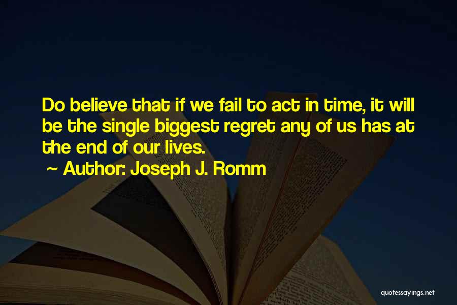 Joseph J. Romm Quotes: Do Believe That If We Fail To Act In Time, It Will Be The Single Biggest Regret Any Of Us