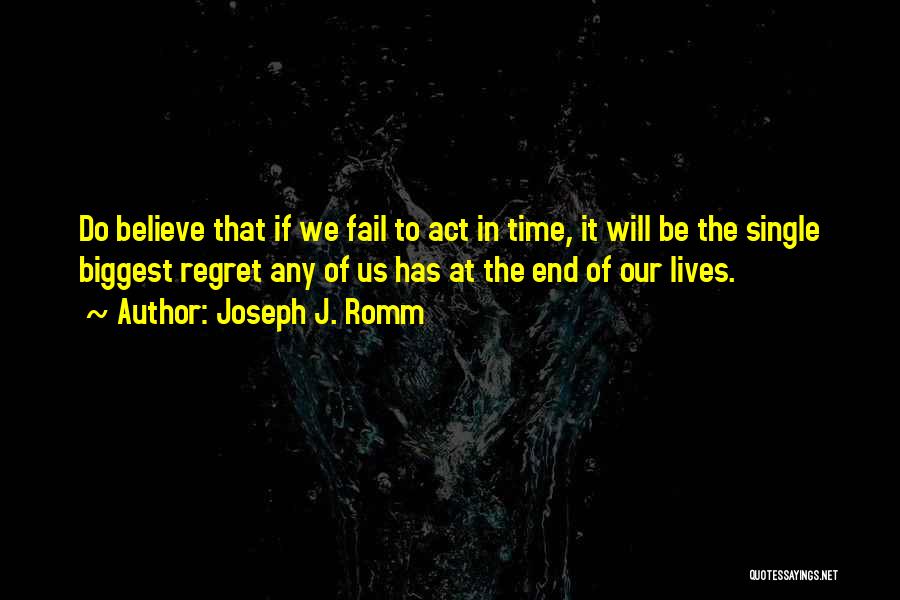Joseph J. Romm Quotes: Do Believe That If We Fail To Act In Time, It Will Be The Single Biggest Regret Any Of Us