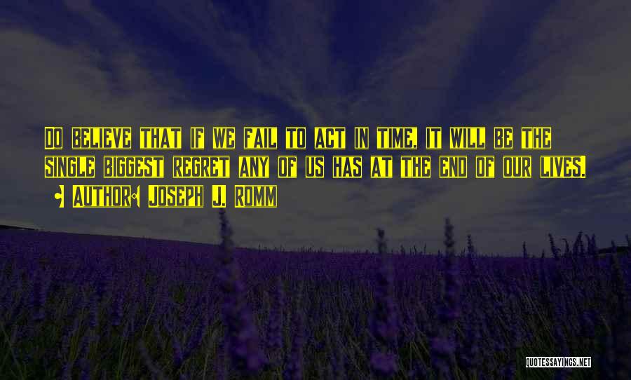 Joseph J. Romm Quotes: Do Believe That If We Fail To Act In Time, It Will Be The Single Biggest Regret Any Of Us