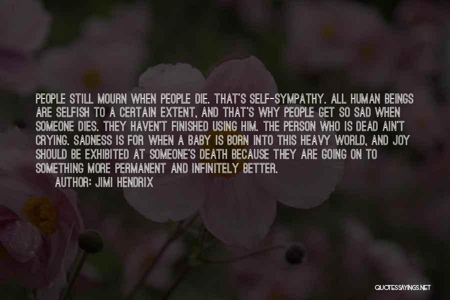 Jimi Hendrix Quotes: People Still Mourn When People Die. That's Self-sympathy. All Human Beings Are Selfish To A Certain Extent, And That's Why