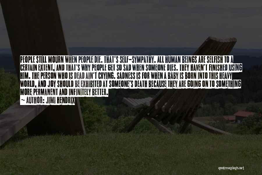 Jimi Hendrix Quotes: People Still Mourn When People Die. That's Self-sympathy. All Human Beings Are Selfish To A Certain Extent, And That's Why