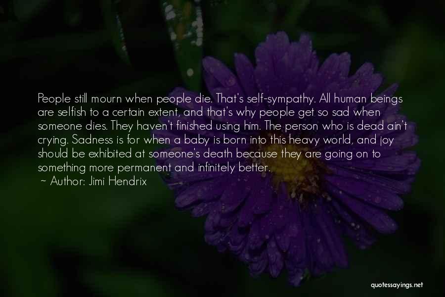 Jimi Hendrix Quotes: People Still Mourn When People Die. That's Self-sympathy. All Human Beings Are Selfish To A Certain Extent, And That's Why