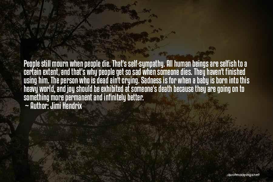 Jimi Hendrix Quotes: People Still Mourn When People Die. That's Self-sympathy. All Human Beings Are Selfish To A Certain Extent, And That's Why