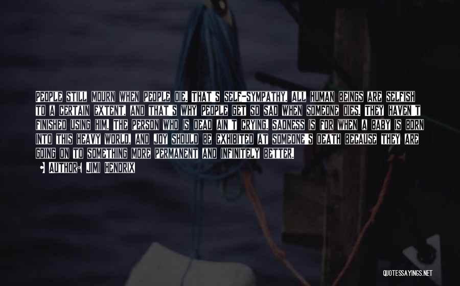 Jimi Hendrix Quotes: People Still Mourn When People Die. That's Self-sympathy. All Human Beings Are Selfish To A Certain Extent, And That's Why