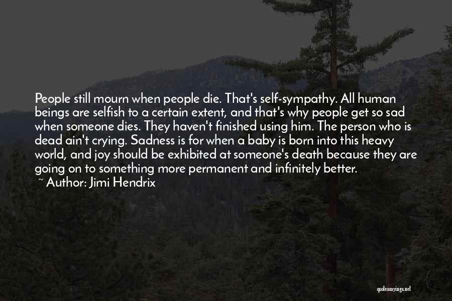 Jimi Hendrix Quotes: People Still Mourn When People Die. That's Self-sympathy. All Human Beings Are Selfish To A Certain Extent, And That's Why