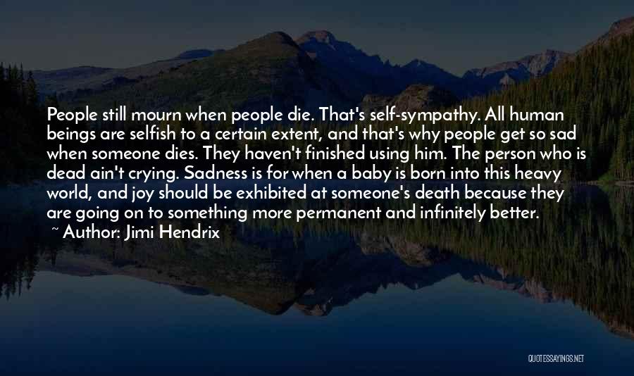 Jimi Hendrix Quotes: People Still Mourn When People Die. That's Self-sympathy. All Human Beings Are Selfish To A Certain Extent, And That's Why