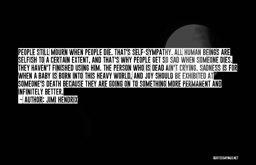 Jimi Hendrix Quotes: People Still Mourn When People Die. That's Self-sympathy. All Human Beings Are Selfish To A Certain Extent, And That's Why