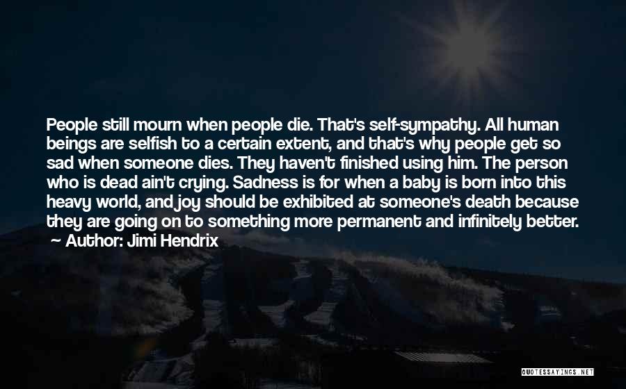 Jimi Hendrix Quotes: People Still Mourn When People Die. That's Self-sympathy. All Human Beings Are Selfish To A Certain Extent, And That's Why