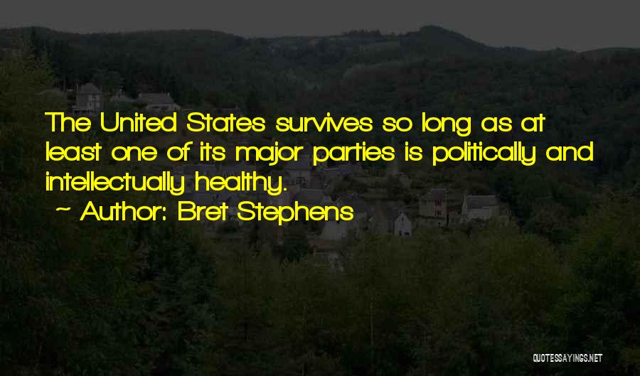 Bret Stephens Quotes: The United States Survives So Long As At Least One Of Its Major Parties Is Politically And Intellectually Healthy.