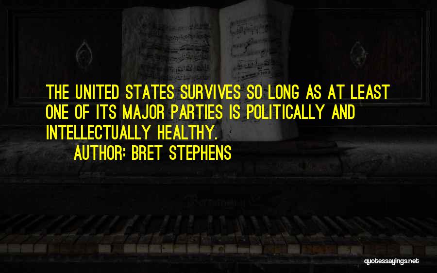 Bret Stephens Quotes: The United States Survives So Long As At Least One Of Its Major Parties Is Politically And Intellectually Healthy.