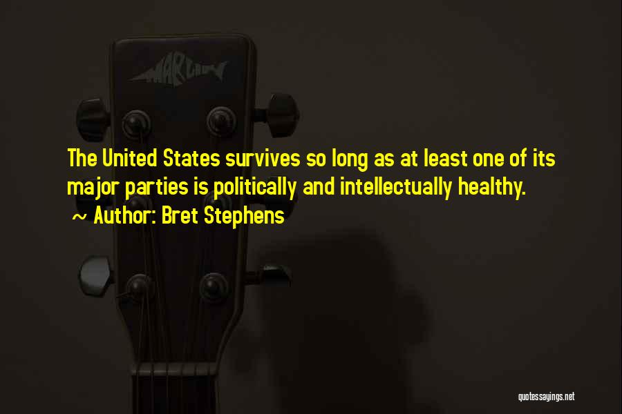 Bret Stephens Quotes: The United States Survives So Long As At Least One Of Its Major Parties Is Politically And Intellectually Healthy.